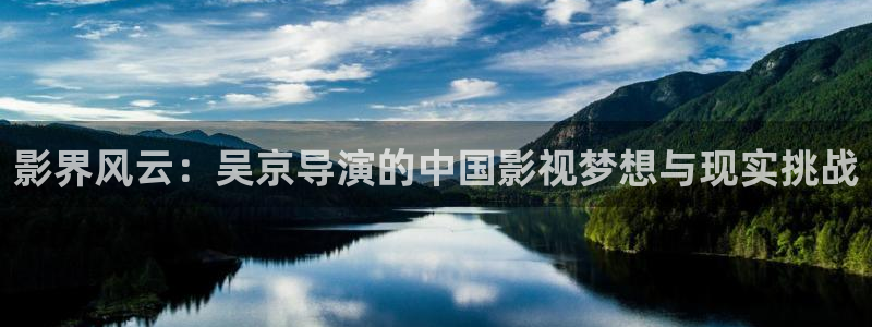 樱桃红电视剧全集下载：影界风云：吴京导演的中国影视梦想与现实挑战
