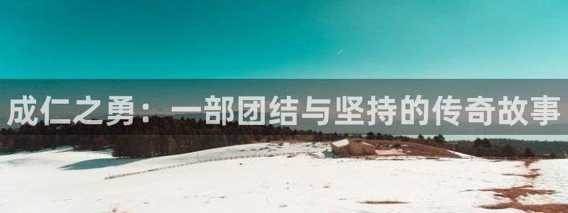 樱桃性视频：成仁之勇：一部团结与坚持的传奇故事