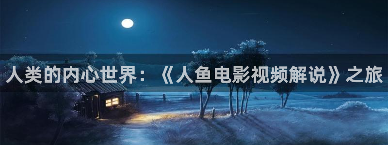 樱桃视频app网站：人类的内心世界：《人鱼电影视频解说》之旅