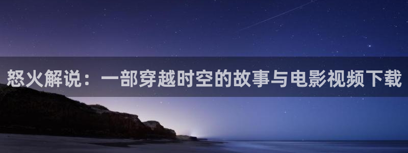 一樱桃：怒火解说：一部穿越时空的故事与电影视频下载
