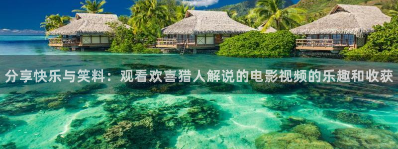 红樱桃全集免费播放电视剧：分享快乐与笑料：观看欢喜猎人解说的电影视频的乐趣和收获