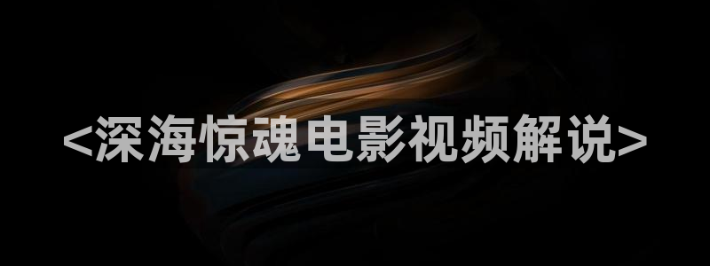 樱桃电影免费观看：<深海惊魂电影视频解说>