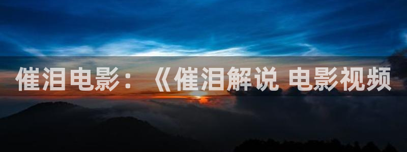 茄子樱桃视频：催泪电影：《催泪解说 电影视频