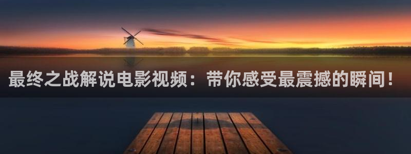 樱桃视频宅男：最终之战解说电影视频：带你感受最震撼的瞬间！