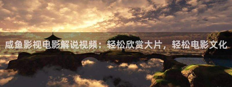 樱桃视频17c：咸鱼影视电影解说视频：轻松欣赏大片，轻松电影文化