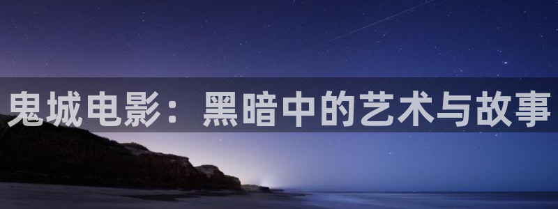 樱桃视频樱桃小视频18岁：鬼城电影：黑暗中的艺术与故事