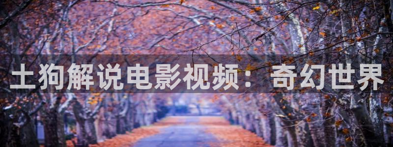 樱桃电视剧高清全集：土狗解说电影视频：奇幻世界