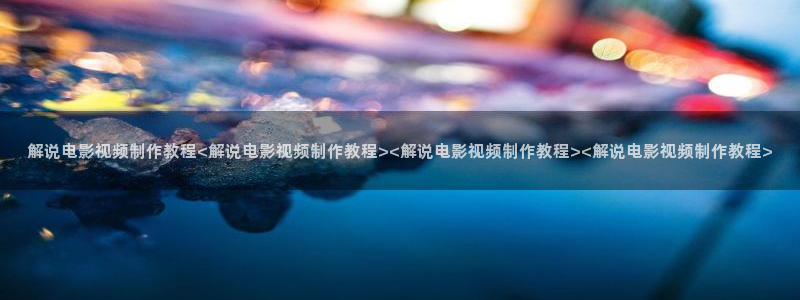 樱桃红在线观看视频免费完整版：解说电影视频制作教程<解说电影视频制作教程><解说电影视频制作教程><解说电影视频制作教程>
