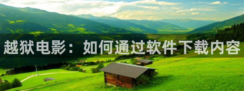 樱桃短视频软件：越狱电影：如何通过软件下载内容