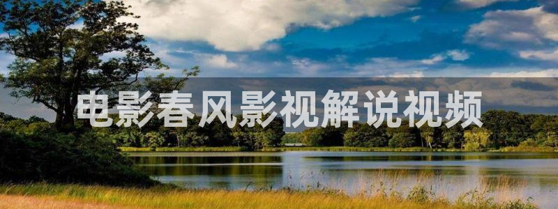 樱桃视频网址下载：电影春风影视解说视频