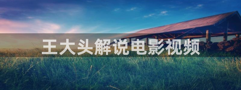 樱桃漫画免费阅读看漫画下拉入口：王大头解说电影视频