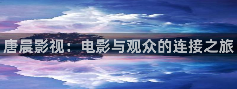 樱桃视频app播放器：唐晨影视：电影与观众的连接之旅