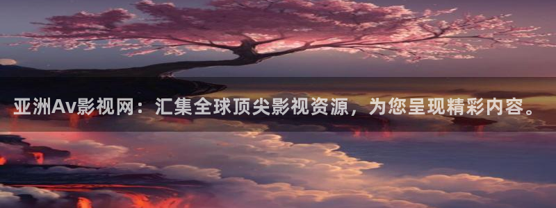 大樱桃栽培视频：亚洲Av影视网：汇集全球顶尖影视资源，为您呈现精彩内容。