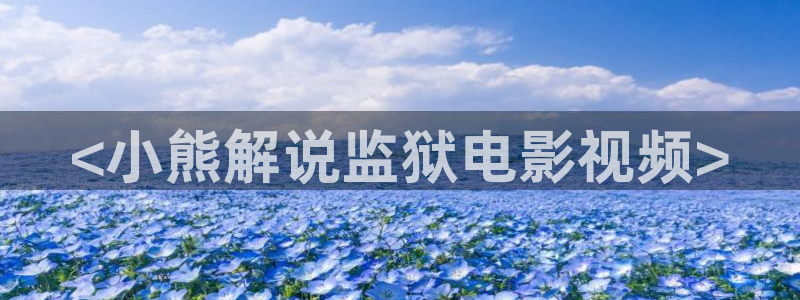 下载樱桃视频app：<小熊解说监狱电影视频>