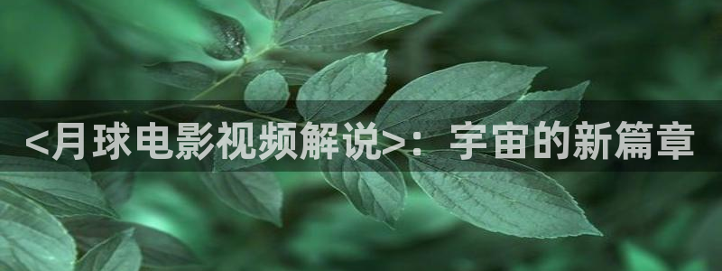 樱桃app视频下载免费：<月球电影视频解说>：宇宙的新篇章