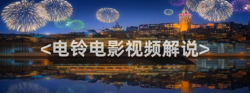 樱桃精品视频在线观看：<电铃电影视频解说>