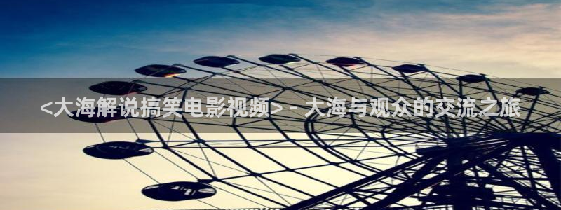 樱桃视频热门电视剧有哪些：<大海解说搞笑电影视频> - 大海与观众的交流之旅