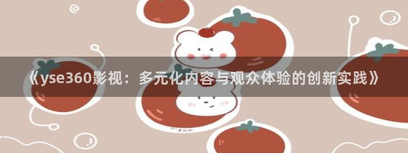 樱桃免费视频亚洲：《yse360影视：多元化内容与观众体验的创新实践》