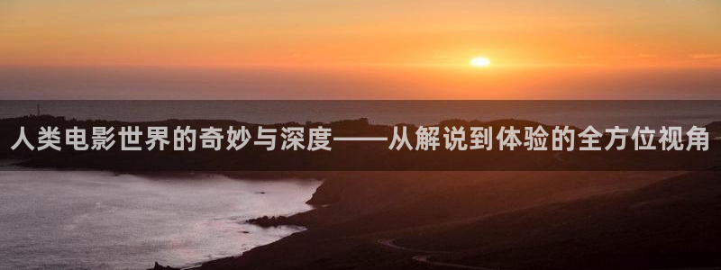 樱桃在线观看视频直播免费：人类电影世界的奇妙与深度——从解说到体验的全方位视角