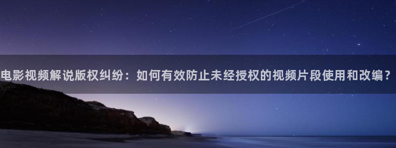 樱桃果盘串珠教程视频：电影视频解说版权纠纷：如何有效防止未经授权的视频片段使用和改编？