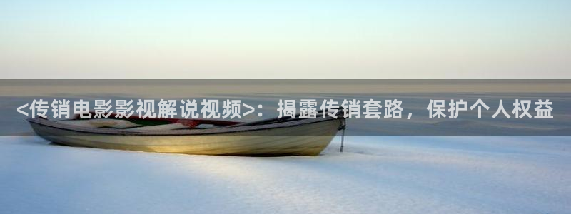日本樱桃视频：<传销电影影视解说视频>：揭露传销套路，保护个人权益
