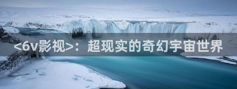 樱桃影院免费在线观看：<6v影视>：超现实的奇幻宇宙世界