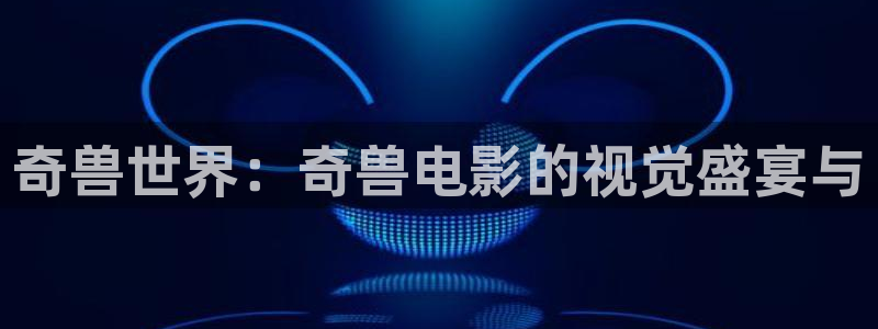 免费樱桃视频app下载：奇兽世界：奇兽电影的视觉盛宴与