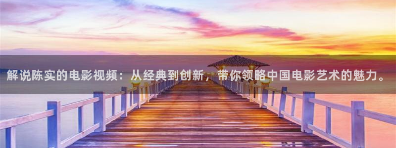 樱桃导136福利视频导航：解说陈实的电影视频：从经典到创新，带你领略中国电影艺术的魅力。