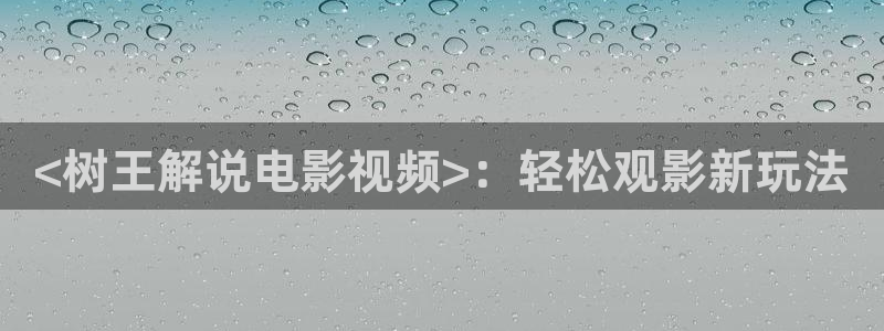 樱桃影视网址：<树王解说电影视频>：轻松观影新玩法